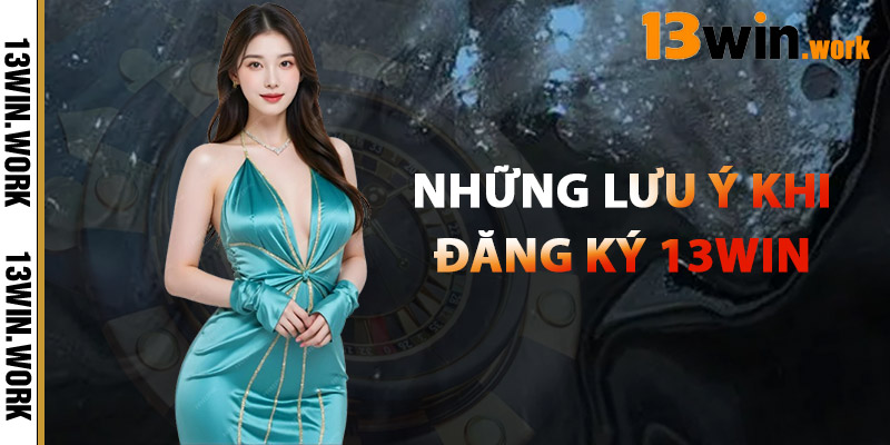 Đăng Ký 13WIN – Truy Cập Sân Chơi Cá Cược Hàng Đầu 2025 3 Những Lưu Ý Khi Đăng Ký 13WIN